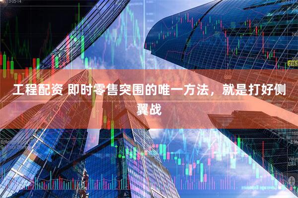 工程配资 即时零售突围的唯一方法，就是打好侧翼战