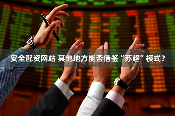 安全配资网站 其他地方能否借鉴“苏超”模式？