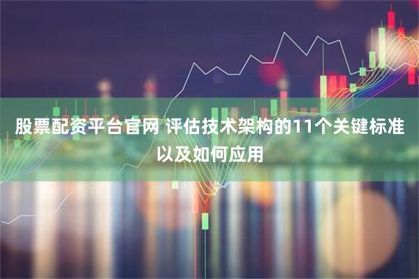 股票配资平台官网 评估技术架构的11个关键标准以及如何应用