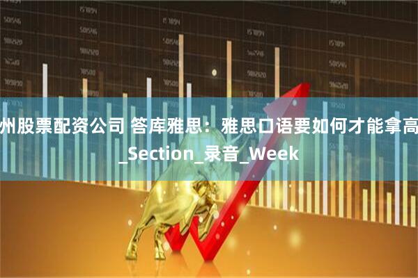 兰州股票配资公司 答库雅思：雅思口语要如何才能拿高分_Section_录音_Week