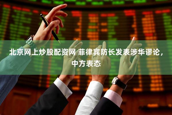 北京网上炒股配资网 菲律宾防长发表涉华谬论，中方表态