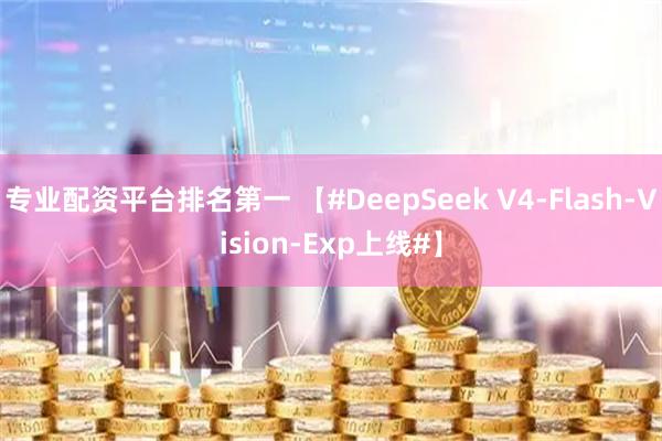 专业配资平台排名第一 【#DeepSeek V4-Flash-Vision-Exp上线#】