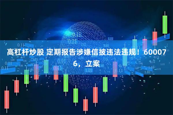 高杠杆炒股 定期报告涉嫌信披违法违规！600076，立案
